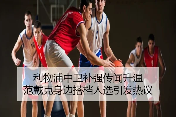 利物浦中卫补强传闻升温 范戴克身边搭档人选引发热议