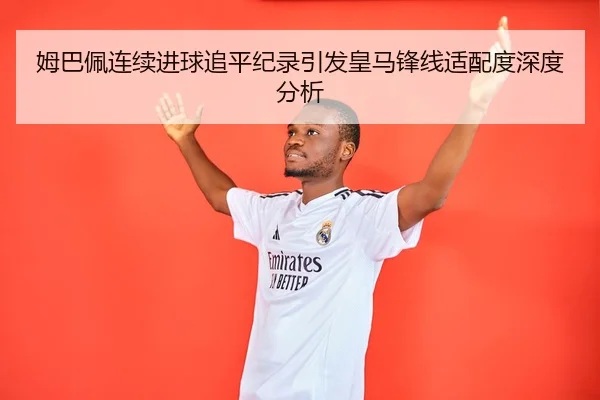 姆巴佩连续进球追平纪录引发皇马锋线适配度深度分析