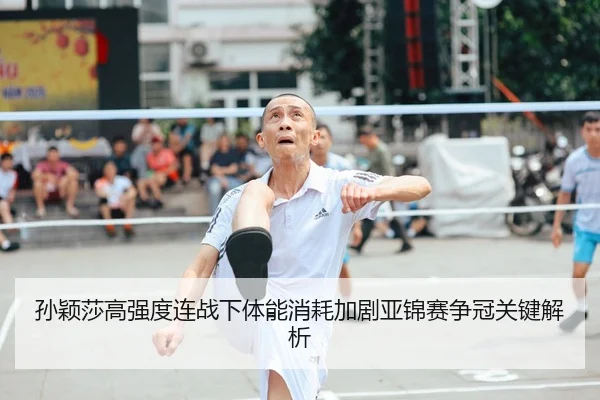 孙颖莎高强度连战下体能消耗加剧亚锦赛争冠关键解析