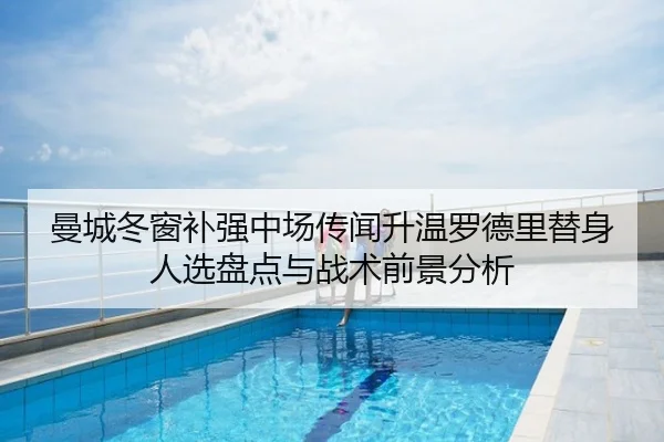 曼城冬窗补强中场传闻升温罗德里替身人选盘点与战术前景分析