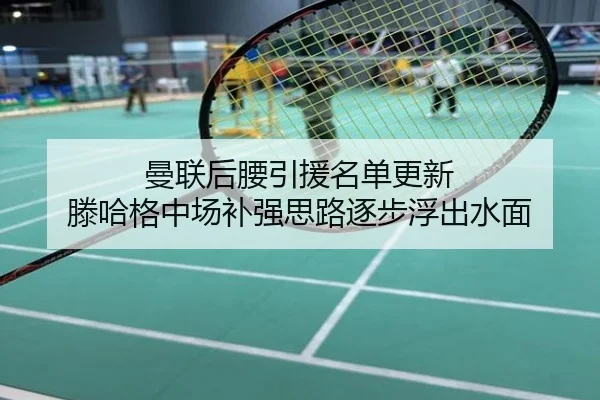 曼联后腰引援名单更新 滕哈格中场补强思路逐步浮出水面